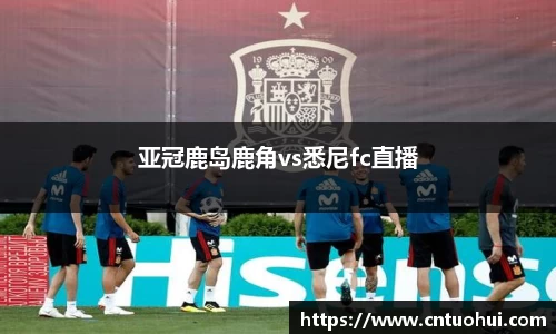 亚冠鹿岛鹿角vs悉尼fc直播