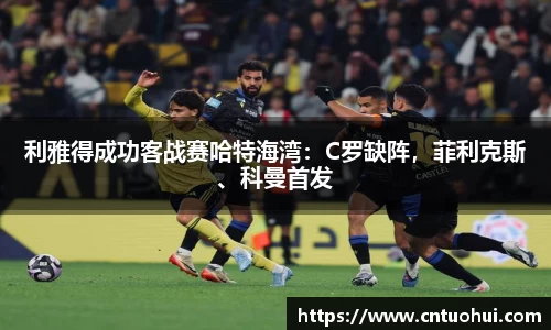 利雅得成功客战赛哈特海湾：C罗缺阵，菲利克斯、科曼首发