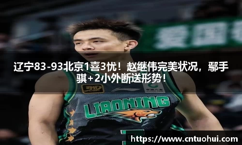 辽宁83-93北京1喜3忧！赵继伟完美状况，鄢手骐+2小外断送形势！